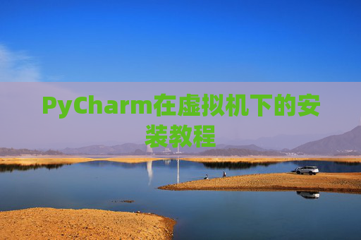PyCharm在虚拟机下的安装教程