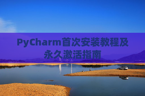 PyCharm首次安装教程及永久激活指南