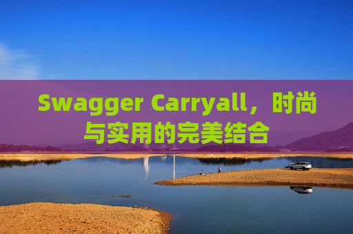 Swagger Carryall，时尚与实用的完美结合