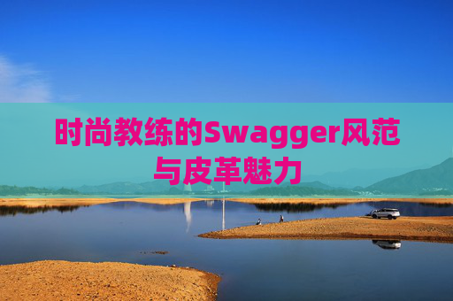 时尚教练的Swagger风范与皮革魅力