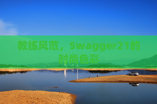 教练风范，Swagger21的时尚色彩