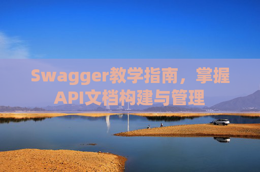 Swagger教学指南，掌握API文档构建与管理