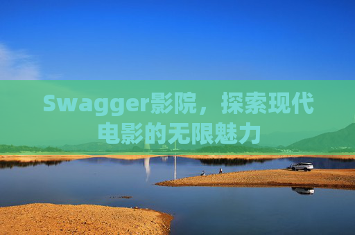 Swagger影院，探索现代电影的无限魅力