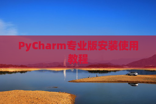 PyCharm专业版安装使用教程