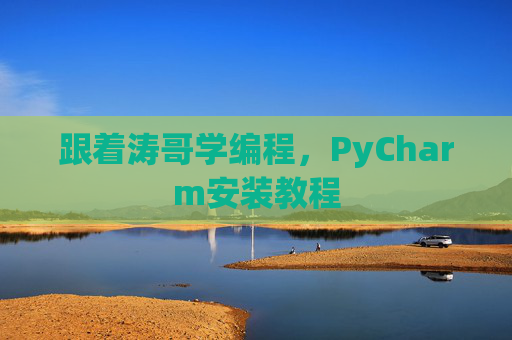 跟着涛哥学编程，PyCharm安装教程